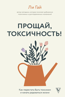 Прощай, токсичность! Как перестать быть токсиком и начать радоваться жизни - Ли Гай