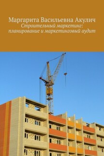 Строительный маркетинг: планирование и маркетинговый аудит - Маргарита Акулич