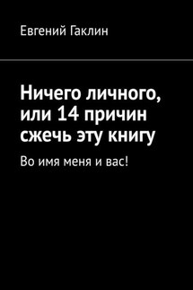 Ничего личного, или 14 причин сжечь эту книгу. Во имя меня и вас! - Евгений Гаклин