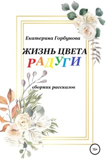 Жизнь цвета радуги. Сборник рассказов - Екатерина Горбунова