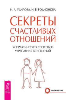 Секреты счастливых отношений. 57 практических способов укрепления отношений - Ирина Александровна Удилова, Наталья Вячеславовна Родионова