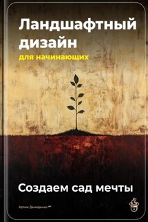 Ландшафтный дизайн для начинающих: Создаем сад мечты - Артем Демиденко