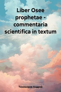 Liber Osee prophetae – commentaria scientifica in textum - Андрей Тихомиров