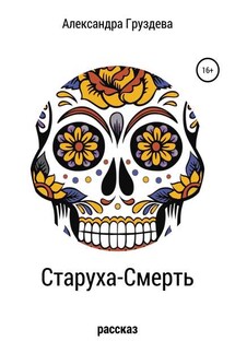 Старуха-смерть - Александра Груздева