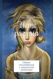 Игры разума. Сборник стихотворений и прозаической миниатюры - Ани Тигра