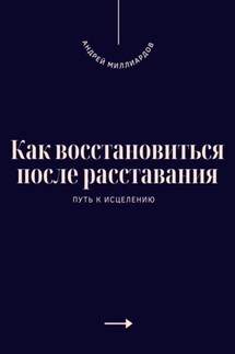 Как восстановиться после расставания. Путь к исцелению - Андрей Миллиардов