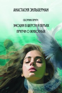 Эмоции в шерсти и перьях. Притчи о животных - Анастасия Зильберман