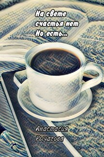 На свете счастья нет, но есть… - Анастасия Рычагова