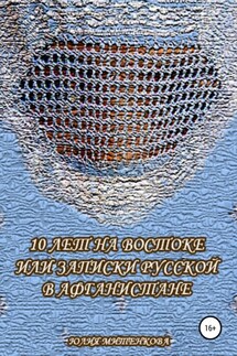 10 лет на Востоке, или Записки русской в Афганистане - Юлия Митенкова