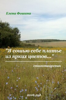 «Я сошью себе платье из ярких цветов…». Стихотворения - Елена Фошина