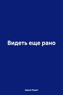 Видеть еще рано - Арина Пишет