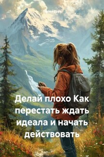 Делай плохо Как перестать ждать идеала и начать действовать - Лилия Роуз