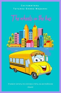 The wheels on the bus. Учимся читать по слогам и петь на английском языке - Татьяна Олива Моралес