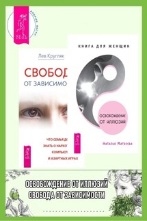 Освобождение от иллюзий: Книга для женщин. Свобода от зависимости: Что семья должна знать о наркотиках, компьютерных и азартных играх - Лев Григорьевич Кругляк, Наталья Матвеева