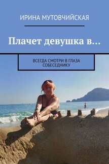 Плачет девушка в… Всегда смотри в глаза собеседнику - Ирина Мутовчийская