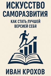 Искусство саморазвития: как стать лучшей версией себя - Иван Крохов