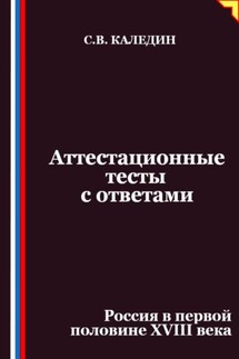 Аттестационные тесты с ответами. Россия в первой половине XVIII века - Сергей Каледин