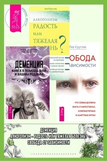 Деменция: Книга в помощь вам и вашим родным. Алкоголизм – радость или тяжелая болезнь? Свобода от зависимости: Что семья должна знать о наркотиках, компьютерных и азартных играх - Лев Григорьевич Кругляк, Мира Кругляк