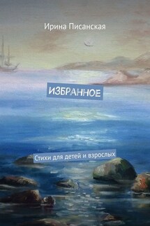 Избранное. Стихи для детей и взрослых - Ирина Писанская