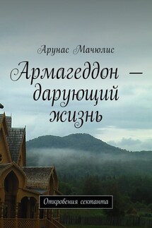 Армагеддон – дарующий жизнь. Откровения сектанта - Арунас Мачюлис