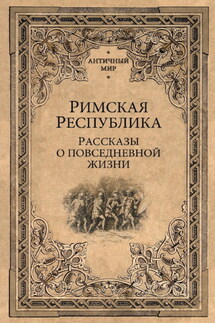 Римская Республика. Рассказы о повседневной жизни - Сборник