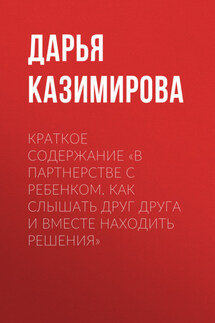 Краткое содержание «В партнерстве с ребенком. Как слышать друг друга и вместе находить решения» - Дарья Казимирова