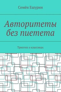 Авторитеты без пиетета. Триптих о классиках - Семён Ешурин