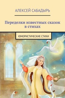 Переделки известных сказок в стихах. Юмористические стихи - Алексей Сабадырь