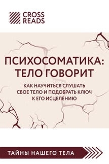 Саммари книги «Психосоматика. Тело говорит. Как научиться слушать свое тело и подобрать ключ к его исцелению» - Коллектив авторов