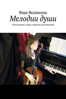 Мелодии души. Стихотворные этюды, переводы, фотовидения - Вера Якушкина
