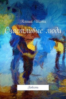 Счастливые люди. Повесть - Алиша Шати