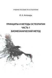 Принципы и методы остеопатии. Часть 1. Биомеханический метод - И. Аптекарь