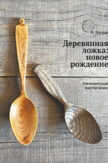 Деревянная ложка: новое рождение. Расширенный мастер-класс - Игорь Петров