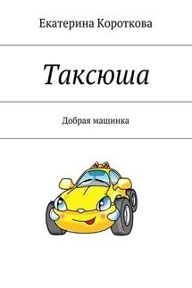 Таксюша. Добрая машинка - Екатерина Короткова