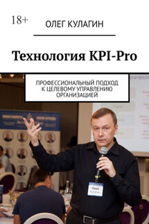 Технология KPI-Pro. Профессиональный подход к целевому управлению организацией - Олег Кулагин