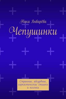 Чепушинки. Странные, абсурдные, саркастические стишки и песенки - Ника Январёва