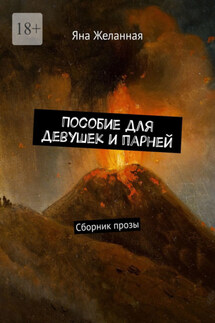 Пособие для девушек и парней. Сборник прозы - Яна Желанная