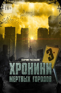 «Хроники мёртвых городов – 3». Сборник рассказов - Сергей Кулагин