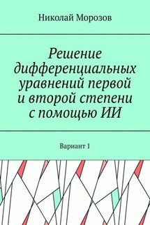 Решение дифференциальных уравнений первой и второй степени с помощью ИИ. Вариант 1 - Николай Морозов