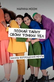 Познай тайну своих тонких тел. Законы воплощения мечты - Mарина Моом