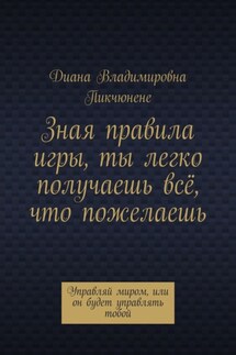 Зная правила игры, ты легко получаешь всё, что пожелаешь. Управляй миром, или он будет управлять тобой - Диана Пикчюнене