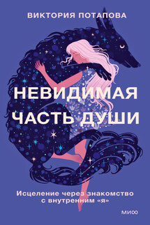 Невидимая часть души. Исцеление через знакомство с внутренним «я» - Виктория Потапова