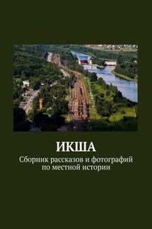 ИКША. Сборник рассказов и фотографий по местной истории - Под общей редакцией Владимира Броудо