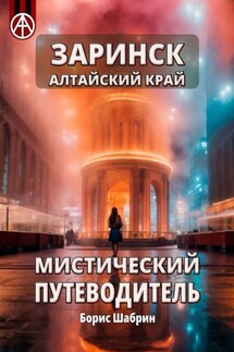 Заринск. Алтайский край. Мистический путеводитель - Борис Шабрин