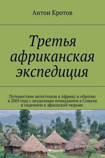Третья африканская экспедиция. Путешествие автостопом в Африку и обратно в 2003 году с неудачным попаданием в Сомали и сидением в эфиопской тюрьме. - Антон Кротов