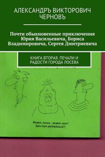 Почти обыкновенные приключения Юрия Васильевича, Бориса Владимировича, Сергея Дмитриевича. Книга вторая. Печали и радости города Лосева - Александръ Черновъ
