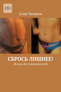 Сбрось лишнее! Жизнь без зависимостей - Алив Чепанов