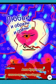 Любви и образы и грёзы. Стихи из серии «Голос Сердца» - Анна Купровская