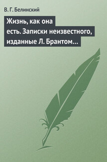 Жизнь, как она есть. Записки неизвестного, изданные Л. Брантом… - Виссарион Белинский