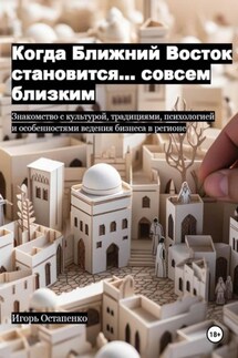 Когда Ближний Восток становится… совсем близким. Знакомство с культурой, традициями, психологией и особенностями ведения бизнеса в регионе - Игорь Остапенко